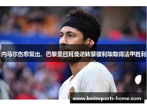 内马尔伤愈复出，巴黎圣日耳曼逆转蒙彼利埃取得法甲胜利