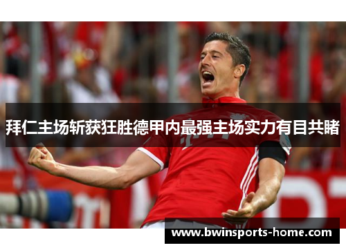 拜仁主场斩获狂胜德甲内最强主场实力有目共睹