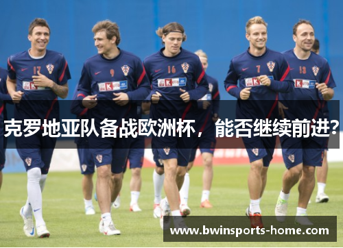 克罗地亚队备战欧洲杯，能否继续前进？