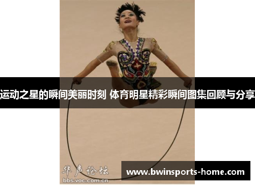 运动之星的瞬间美丽时刻 体育明星精彩瞬间图集回顾与分享