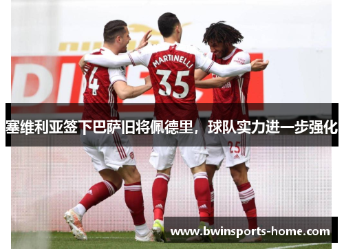 塞维利亚签下巴萨旧将佩德里，球队实力进一步强化