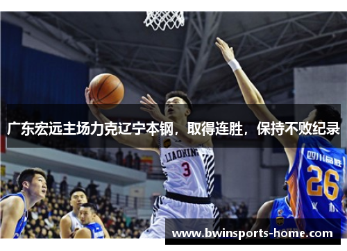 广东宏远主场力克辽宁本钢，取得连胜，保持不败纪录